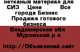 нетканый материал для СИЗ  › Цена ­ 100 - Все города Бизнес » Продажа готового бизнеса   . Владимирская обл.,Муромский р-н